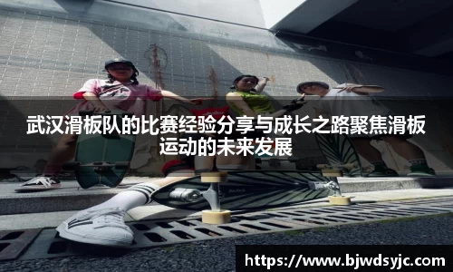 武汉滑板队的比赛经验分享与成长之路聚焦滑板运动的未来发展