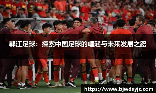 郭江足球：探索中国足球的崛起与未来发展之路