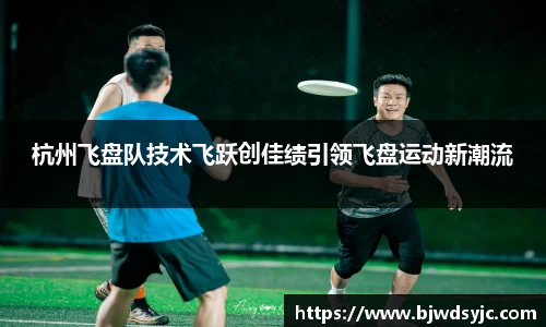 杭州飞盘队技术飞跃创佳绩引领飞盘运动新潮流
