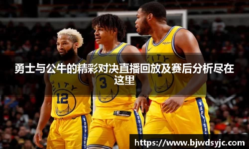 勇士与公牛的精彩对决直播回放及赛后分析尽在这里